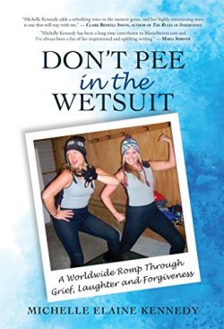 Don’t Pee in the Wetsuit: A Worldwide Romp Through Grief, Laughter and Forgiveness